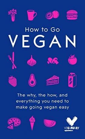 How To Go Vegan: Das Warum, das Wie und alles, was Sie brauchen, um Veganer zu werden