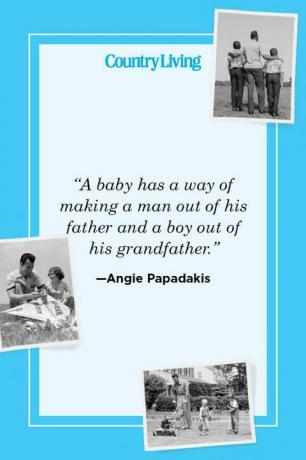 „Ein Baby hat eine Art, aus seinem Vater einen Mann und aus seinem Großvater einen Jungen zu machen“ —Angie Papadakis